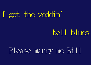 I got the weddin,

bell blues

Please marry me Bill