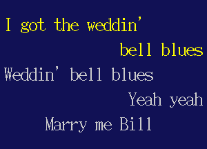 I got the weddin,
bell blues
1k dhf beH.bhks

Yeah yeah
Marry me Bill