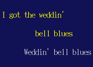 I got the weddin'

bell blues

Weddin, bell blues