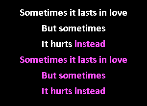Sometimes it lasts in love
But sometimes
It hurts instead
Sometimes it lasts in love
But sometimes
It hurts instead