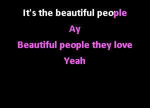It's the beautiful people
Av

Beautiful people they love

Yeah