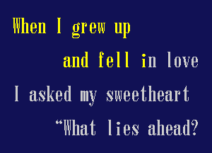 When I grew up

and fell in love

I asked my sweetheart

What lies ahead?