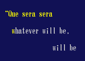 Que sera sera

whatever will he,

will be