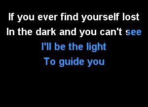 If you ever find yourself lost
In the dark and you can't see
I'll be the light

To guide you