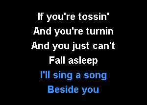 If you're tossin'
And you're turnin
And you just can't

Fall asleep
I'll sing a song
Beside you