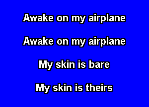 Awake on my airplane
Awake on my airplane

My skin is bare

My skin is theirs