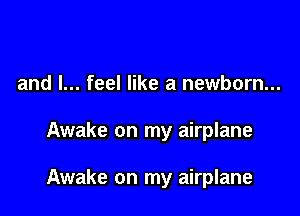 and I... feel like a newborn...

Awake on my airplane

Awake on my airplane