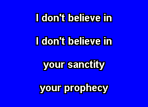 I don't believe in
I don't believe in

your sanctity

your prophecy
