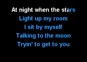 At night when the stars
Light up my room
I sit by myself

Talking to the moon
Tryin' to get to you