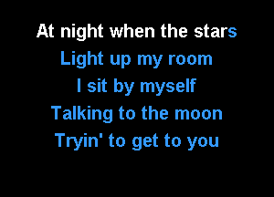 At night when the stars
Light up my room
I sit by myself

Talking to the moon
Tryin' to get to you