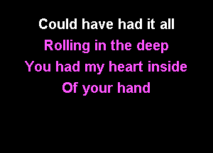 Coukihavehadita
Rolling in the deep
You had my heart inside

Of your hand