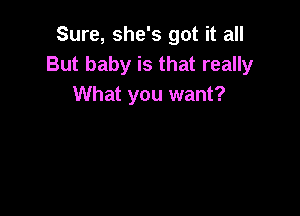 Sure, she's got it all
But baby is that really
What you want?