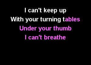 I can't keep up
With your turning tables
Under your thumb

I can't breathe