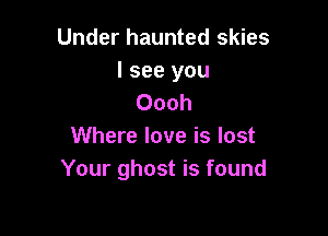 Under haunted skies

I see you
Oooh

Where love is lost
Your ghost is found