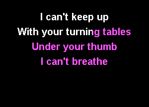 I can't keep up
With your turning tables
Under your thumb

I can't breathe