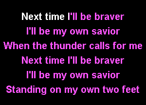 Next time I'll be braver
I'll be my own savior
When the thunder calls for me
Next time I'll be braver
I'll be my own savior
Standing on my own two feet