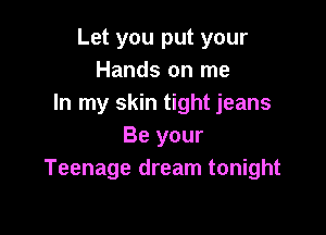 Let you put your
Hands on me
In my skin tight jeans

Be your
Teenage dream tonight