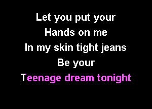 Let you put your
Hands on me
In my skin tight jeans

Be your
Teenage dream tonight