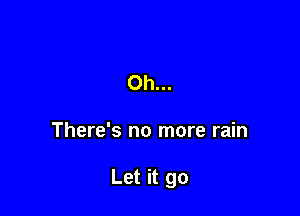 Oh...

There's no more rain

Let it go