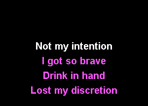 Not my intention

I got so brave
Drink in hand
Lost my discretion