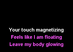 Your touch magnetizing
Feels like I am floating
Leave my body glowing
