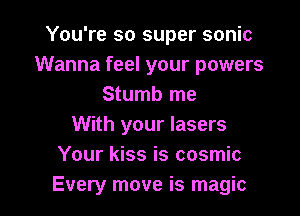 You're so super sonic
Wanna feel your powers
Stumb me

With your lasers
Your kiss is cosmic
Every move is magic