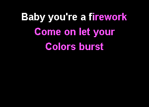 Baby you're a firework
Come on let your
Colors burst