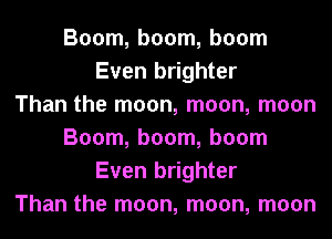 Boom, boom, boom
Even brighter
Than the moon, moon, moon
Boom, boom, boom
Even brighter
Than the moon, moon, moon