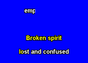 Broken spirit

lost and confused