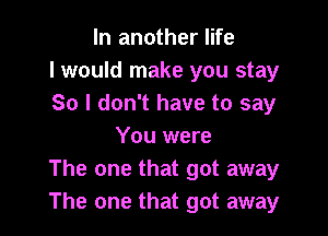 In another life
I would make you stay
So I don't have to say

You were
The one that got away
The one that got away