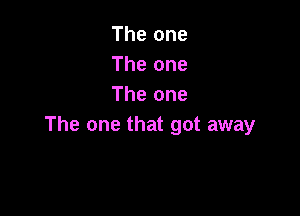 The one
The one
The one

The one that got away