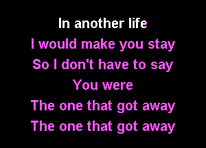 In another life
I would make you stay
So I don't have to say

You were
The one that got away
The one that got away