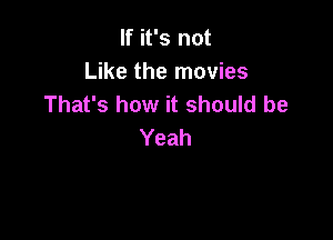 If it's not
Like the movies
That's how it should be

Yeah