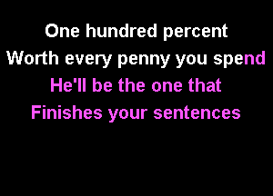 One hundred percent
Worth every penny you spend
He'll be the one that

Finishes your sentences