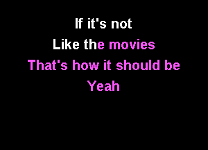 If it's not
Like the movies
That's how it should be

Yeah