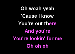 0h woah yeah
'Cause I know
You're out there

And you're
You're lookin' for me
Oh oh oh