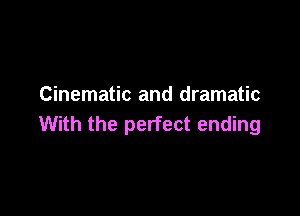 Cinematic and dramatic

With the perfect ending