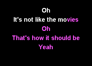 Oh
It's not like the movies
Oh

That's how it should be
Yeah