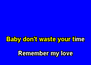 Baby don't waste your time

Remember my love