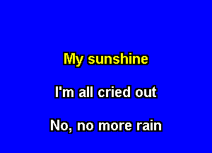 My sunshine

I'm all cried out

No, no more rain