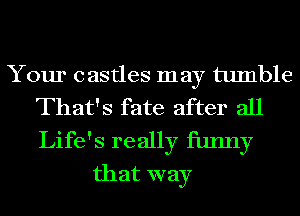 Your castles may tumble
That's fate after all

Life's really funny
that way
