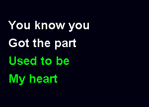 You know you
Got the part

Used to be
My heart