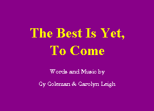 The Best Is Yet,
To Come

Words and Music by
Cy Coleman 6c Camlyn Wk
