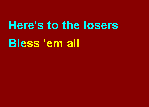 Here's to the losers
Bless 'em all