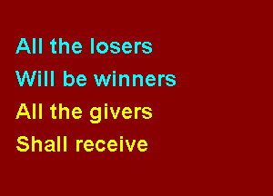 All the losers
Will be winners

All the givers
Shall receive