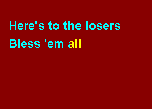 Here's to the losers
Bless 'em all