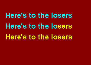 Here's to the losers
Here's to the losers

Here's to the losers