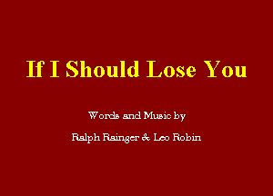 If I Should Lose You

Words and Munc by
Ralph Mack Lao Robm