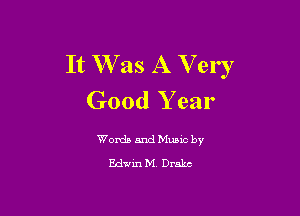 It WT as A V ery
Good Y ear

Words and Music by
Edwin M Dmkc