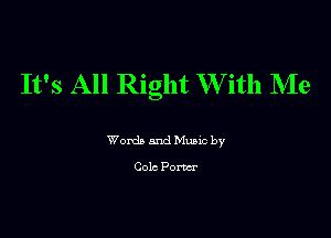 It's All Right W ith NIe

Words and Munc by
Cola Pom